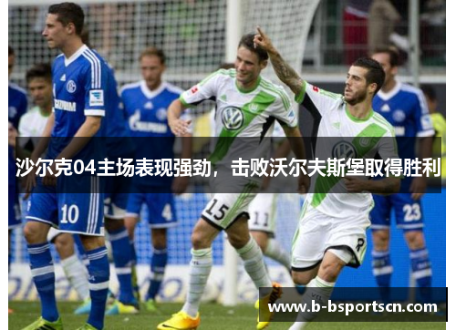 沙尔克04主场表现强劲，击败沃尔夫斯堡取得胜利