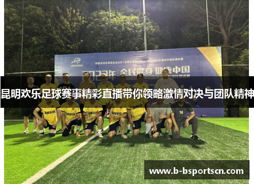 昆明欢乐足球赛事精彩直播带你领略激情对决与团队精神