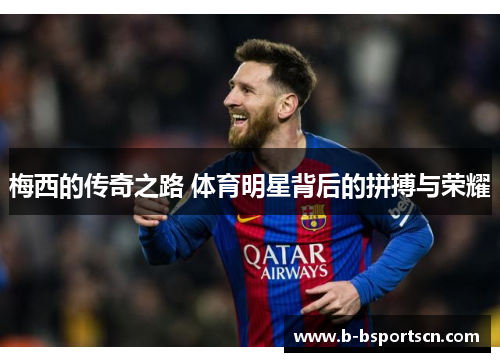 梅西的传奇之路 体育明星背后的拼搏与荣耀