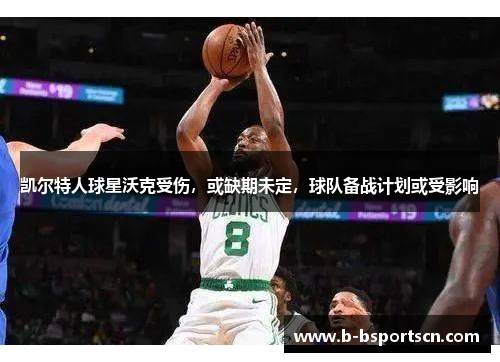 凯尔特人球星沃克受伤，或缺期未定，球队备战计划或受影响