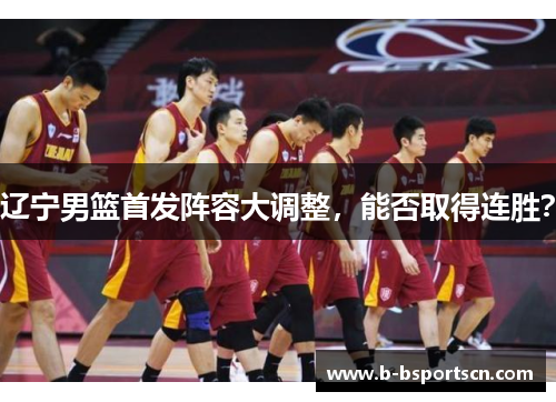 辽宁男篮首发阵容大调整，能否取得连胜？