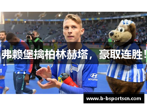 弗赖堡擒柏林赫塔，豪取连胜！