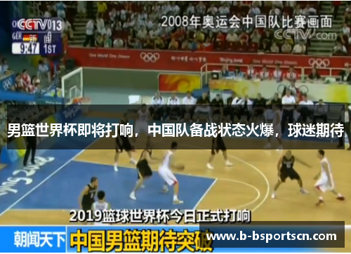 男篮世界杯即将打响，中国队备战状态火爆，球迷期待