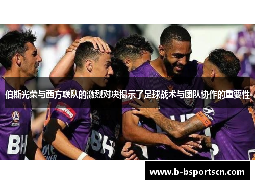 伯斯光荣与西方联队的激烈对决揭示了足球战术与团队协作的重要性