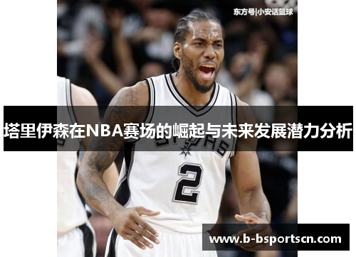塔里伊森在NBA赛场的崛起与未来发展潜力分析