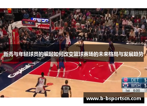 新秀与年轻球员的崛起如何改变篮球赛场的未来格局与发展趋势