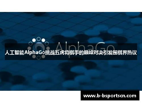 人工智能AlphaGo挑战五虎将棋手的巅峰对决引发围棋界热议