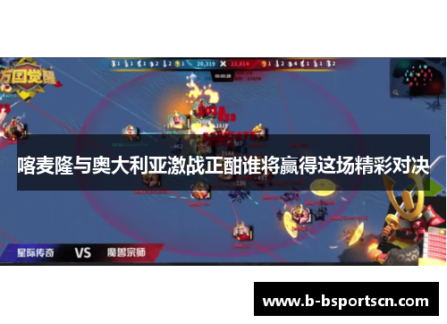 喀麦隆与奥大利亚激战正酣谁将赢得这场精彩对决