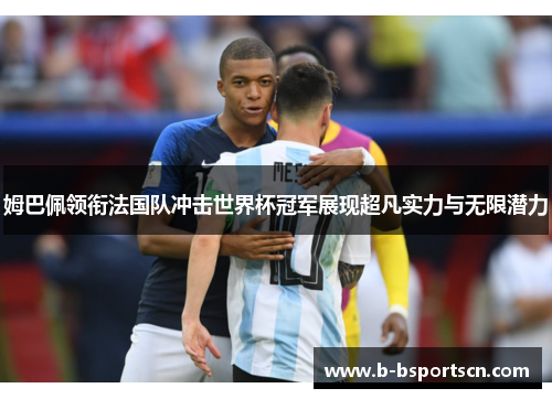 姆巴佩领衔法国队冲击世界杯冠军展现超凡实力与无限潜力