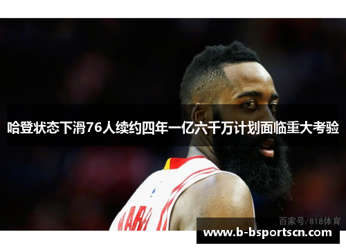 哈登状态下滑76人续约四年一亿六千万计划面临重大考验